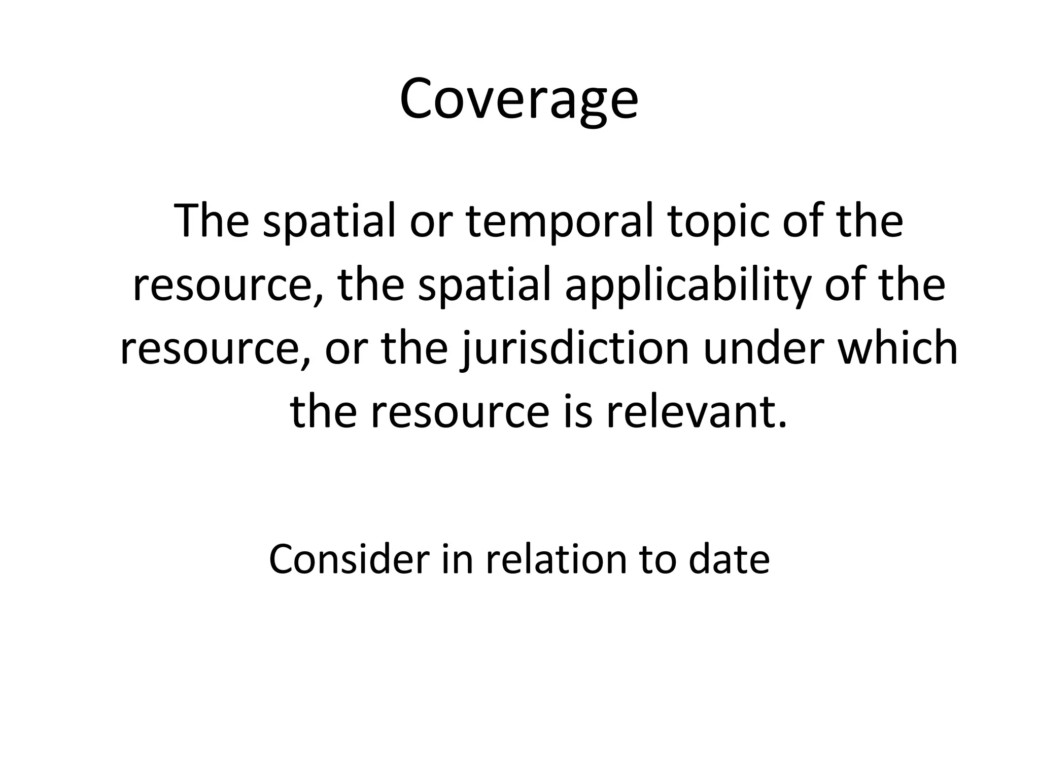 Coverage The spatial or temporal topic of the resource, the spatial applicability of the resource, or the jurisdiction under which the resource is relevant. Consider in relation to date 