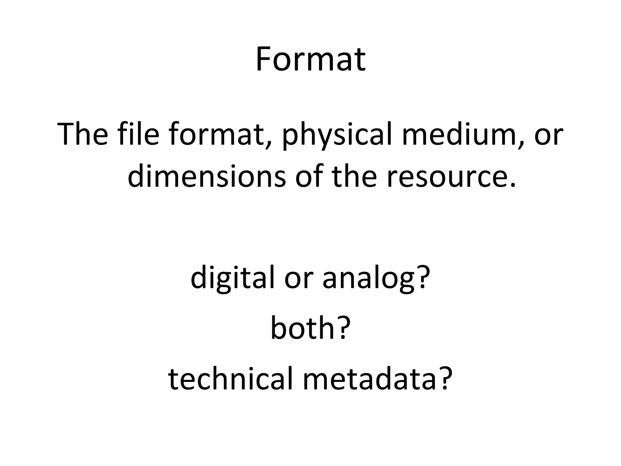 Format The file format, physical medium, or dimensions of the resource. digital or analog? both? technical metadata? 