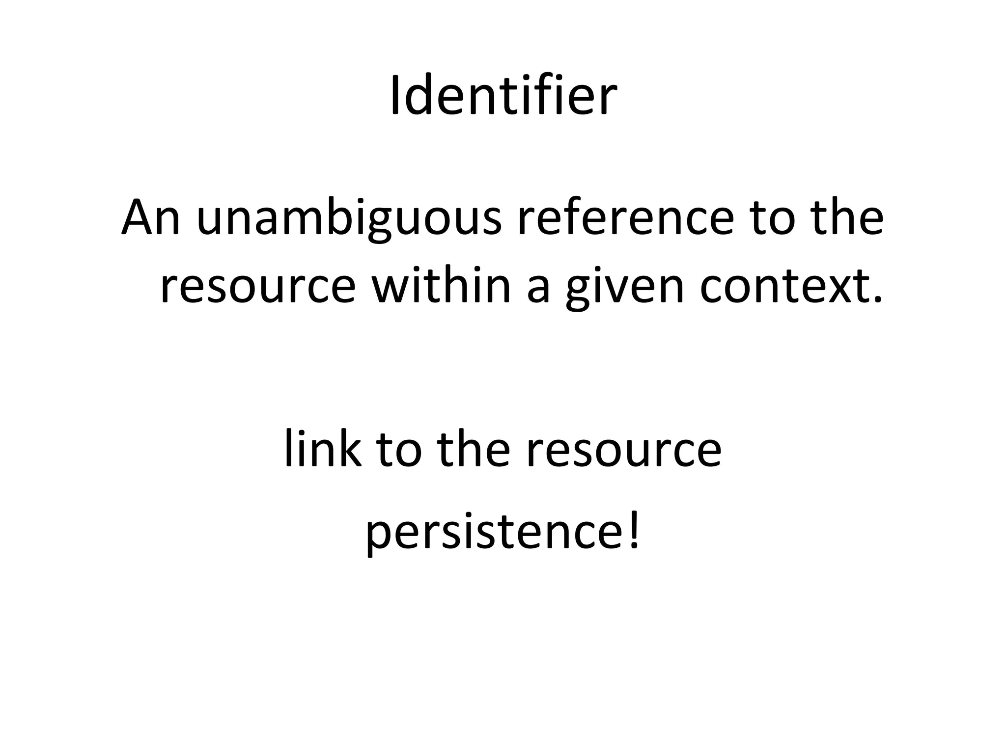 Identifier An unambiguous reference to the resource within a given context. link to the resource persistence! 