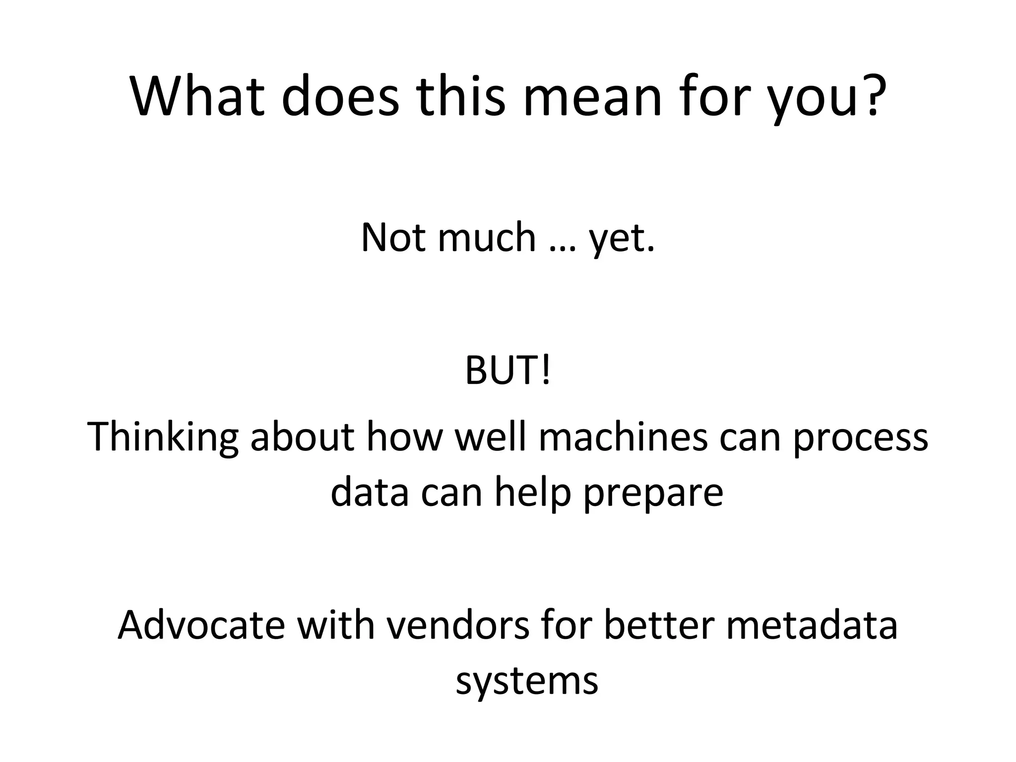 What does this mean for you? Not much … yet. BUT! Thinking about how well machines can process data can help prepare Advocate with vendors for better metadata systems 