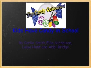 Kids Have Candy in School By Carlie Smith,Ellie Nicholson, Leiya Hunt and Abbi Bridge   