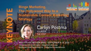 KEYNOTE
AMSTERDAM, NETHERLANDS ~ SEPTEMBER 8 - 9, 2022
DIGIMARCONEUROPE.COM | #DigiMarConEurope
DIGIMARCONNETHERLANDS.NL | #DigiMarConNetherlands
Carlijn Postma
FOUNDER
THE POST
Binge Marketing,
The Hollywood Way to a
Sustainable Content Marketing
Strategy
 