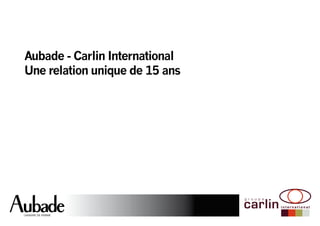 Aubade - Carlin International 
Une relation unique de 15 ans 
 