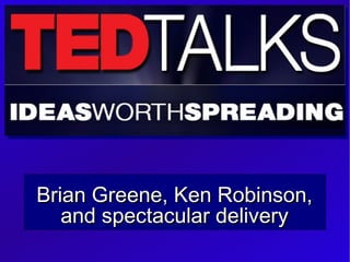 Brian Greene, Ken Robinson,
   and spectacular delivery
 