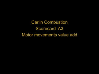 Carlin Combustion
Scorecard A3
Motor movements value add
 