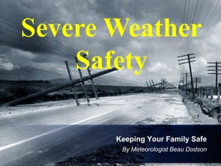 Severe Weather
    Safety

       Keeping Your Family Safe
        By Meteorologist Beau Dodson
 