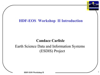 HDF-EOS Workshop II Introduction

Candace Carlisle
Earth Science Data and Information Systems
(ESDIS) Project

HDF-EOS Workshop II

1

 