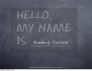 Kimberly Carlisle




                           Google Image Result for http://www.tonyjalicea.com/wp-content/uploads/2012/04/Hello.jpg


Monday, December 3, 2012
 