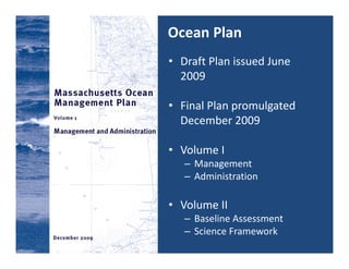 Ocean Plan
• Draft Plan issued June 
  2009

• Final Plan promulgated 
  December 2009

• Volume I
   – Management
   – Administration

• Volume II
   – Baseline Assessment
   – Science Framework
 