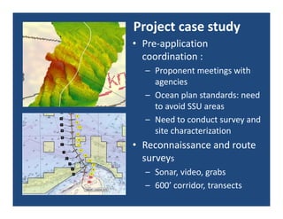 Project case study
• Pre‐application 
  coordination :
  – Proponent meetings with 
    agencies
  – Ocean plan standards:...