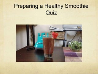 Preparing a Healthy Smoothie
            Quiz
 