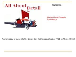 Welcome  All About Detail Presents The Classics: Your are about to review all of the Classic Cars that have advertised on FREE on All About Detail 