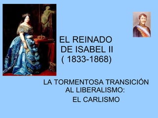 EL REINADO  DE ISABEL II   ( 1833-1868) LA TORMENTOSA TRANSICIÓN AL LIBERALISMO:  EL CARLISMO 