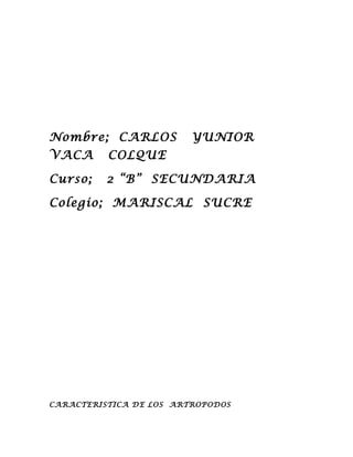 Nombre; CARLOS YUNIOR
VACA COLQUE
Curso; 2 “B” SECUNDARIA
Colegio; MARISCAL SUCRE
CARACTERISTICA DE LOS ARTROPODOS
 