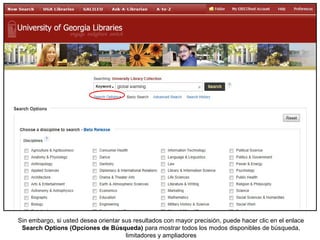 Sin embargo, si usted desea orientar sus resultados con mayor precisión, puede hacer clic en el enlace
Search Options (Opciones de Búsqueda) para mostrar todos los modos disponibles de búsqueda,
limitadores y ampliadores
 
