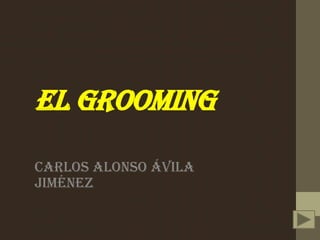 El GROOMING
CARLOS ALONSO ÁVILA
JIMÉNEZ

 