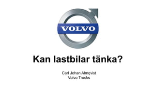 Carl Johan Almqvist
Volvo Trucks
Kan lastbilar tänka?
 