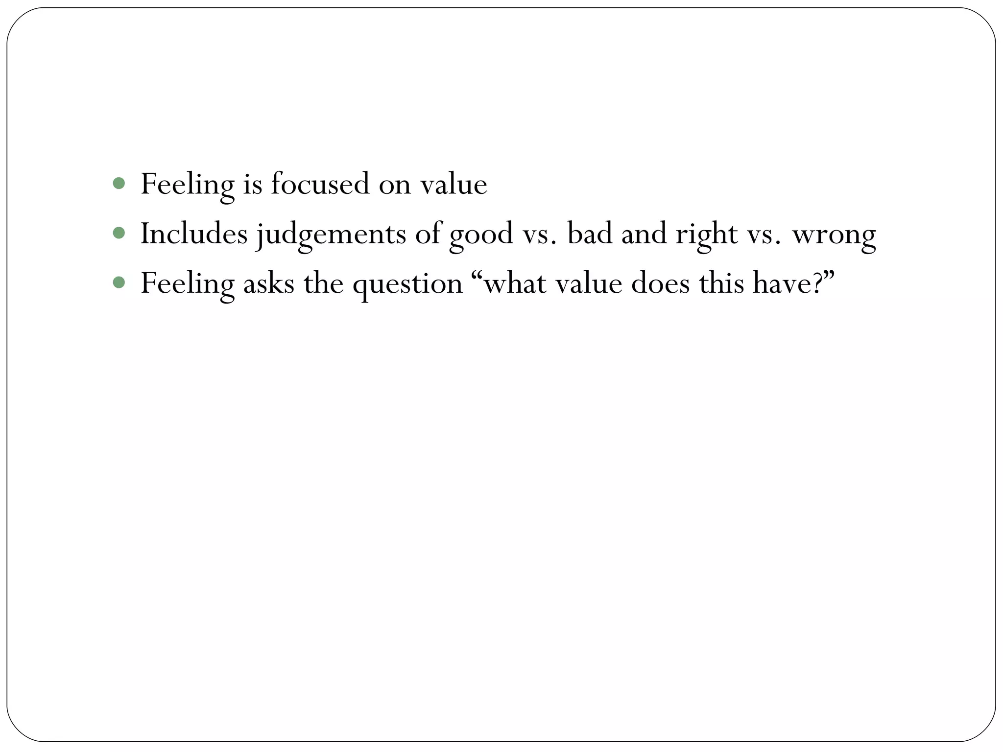 Feeling Feeling is focused on value  Includes judgements of good vs. bad and right vs. wrong  Feeling asks the question “what value does this have?”  