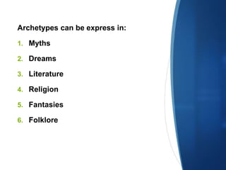 Archetypes can be express in:
1. Myths
2. Dreams
3. Literature
4. Religion
5. Fantasies
6. Folklore
 