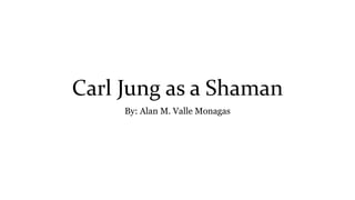 Carl Jung as a Shaman
By: Alan M. Valle Monagas
 