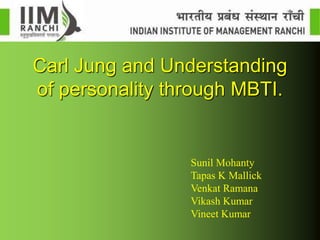 Carl Jung and Understanding
of personality through MBTI.
Sunil Mohanty
Tapas K Mallick
Venkat Ramana
Vikash Kumar
Vineet Kumar
 