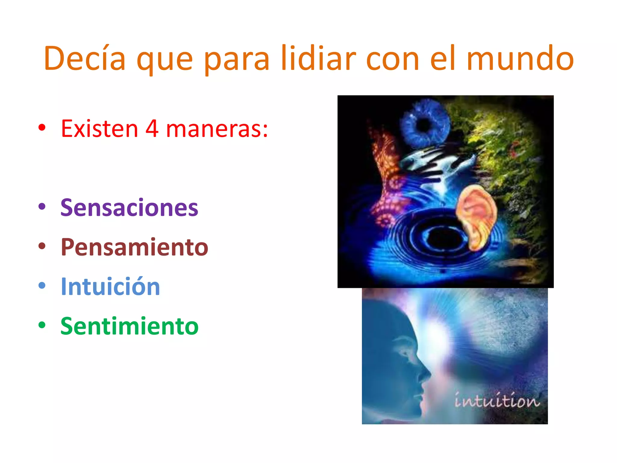 Decía que para lidiar con el mundo
• Existen 4 maneras:

•   Sensaciones
•   Pensamiento
•   Intuición
•   Sentimiento
 