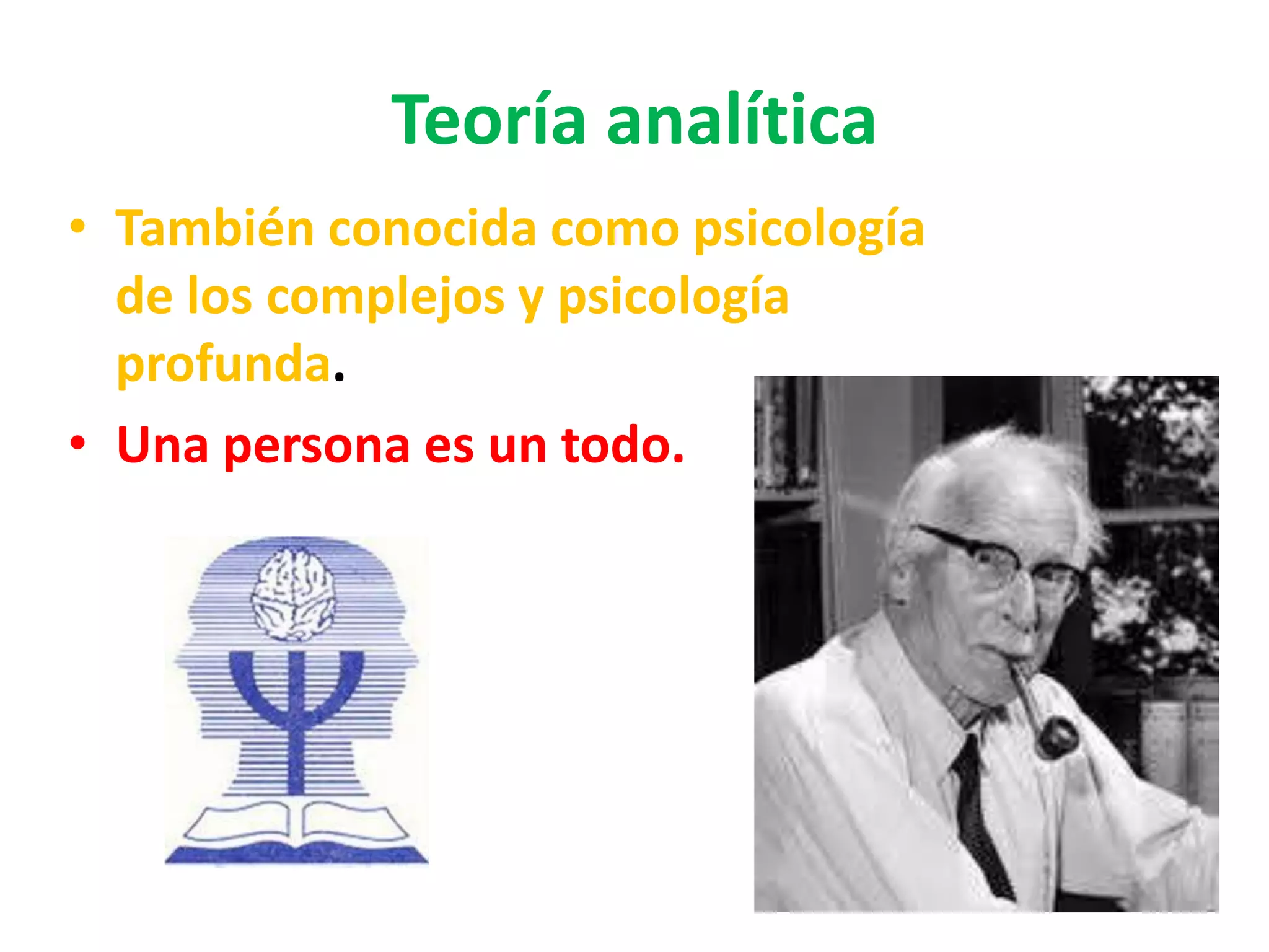 Teoría analítica
• También conocida como psicología
  de los complejos y psicología
  profunda.
• Una persona es un todo.
 