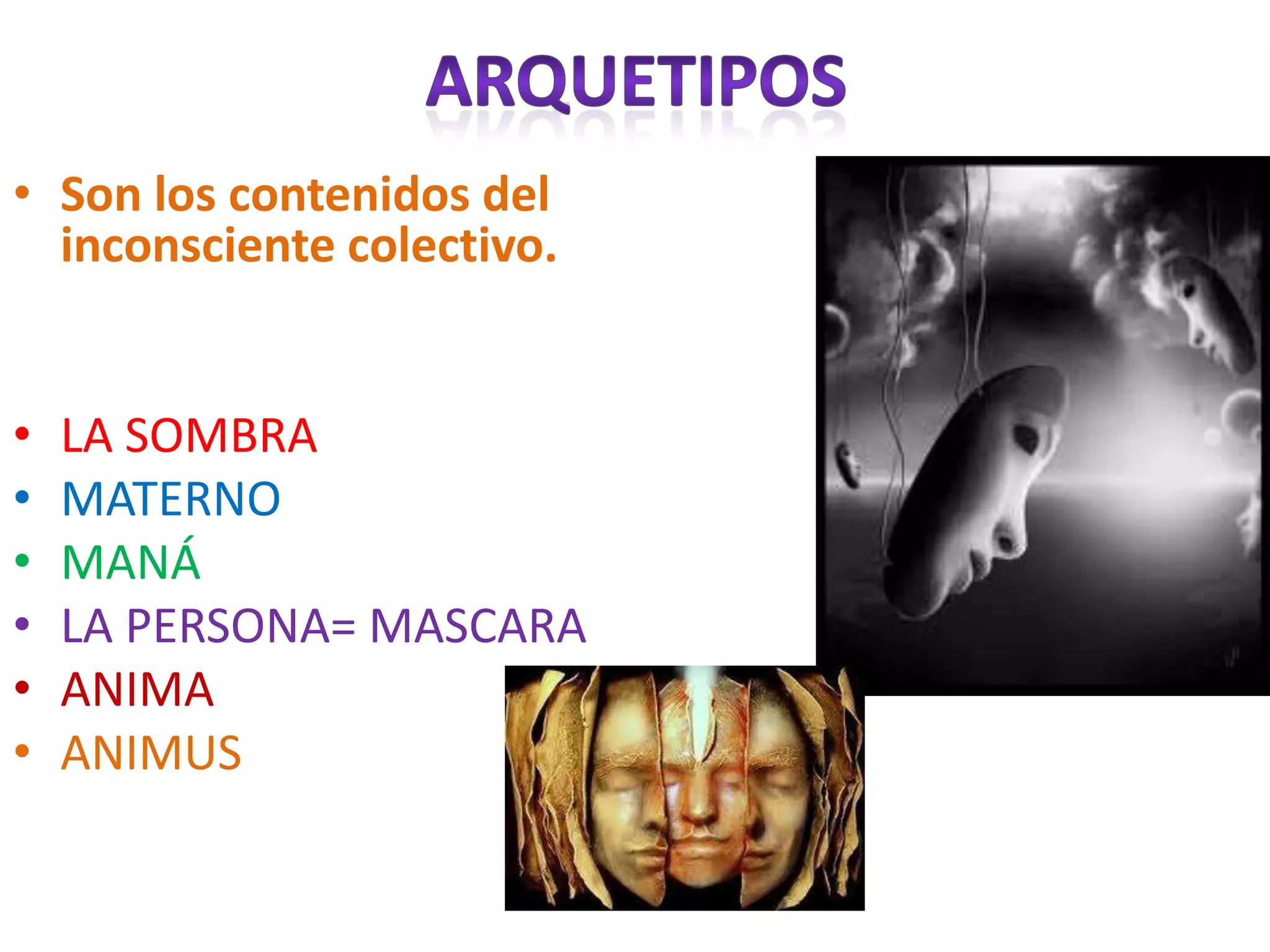 • Son los contenidos del
  inconsciente colectivo.


•   LA SOMBRA
•   MATERNO
•   MANÁ
•   LA PERSONA= MASCARA
•   ANIMA
•   ANIMUS
 