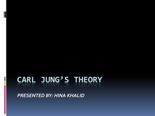 CARL JUNG’S THEORY
PRESENTED BY: HINA KHALID
 