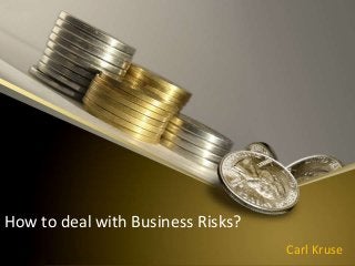How to deal with Business Risks?
Carl Kruse
 