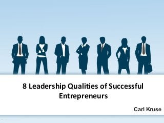 8 Leadership Qualities of Successful
Entrepreneurs
Carl Kruse
 