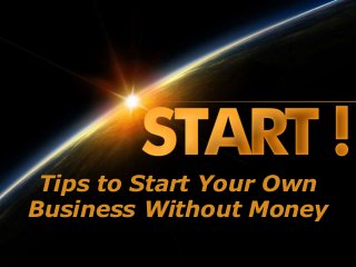 Tips to Start Your Own
Business Without Money
 