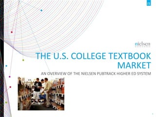 Copyright ©2013 The Nielsen Company. Confidential and proprietary.

THE U.S. COLLEGE TEXTBOOK
MARKET
AN OVERVIEW OF THE NIELSEN PUBTRACK HIGHER ED SYSTEM

1

 