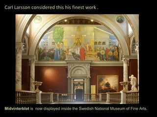 Carl Larsson considered this his finest work .




Midvinterblot is now displayed inside the Swedish National Museum of Fine Arts.
 