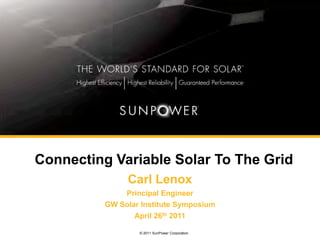 Connecting Variable Solar To The Grid
               Carl Lenox
              Principal Engineer
          GW Solar Institute Symposium
                 April 26th 2011

                  © 2011 SunPower Corporation
 