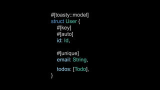 #[toasty::model]
struct User {
#[key]
#[auto]
id: Id,
#[unique]
email: String,
todos: [Todo],
}
 