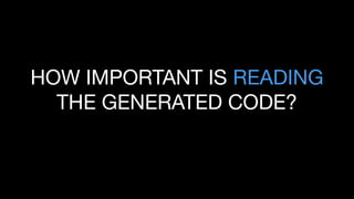 HOW IMPORTANT IS READING
THE GENERATED CODE?
 