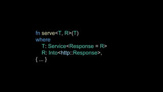 fn serve<T, R>(T)
where
T: Service<Response = R>
R: Into<http::Response>,
{ ... }
 