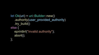 let Ok(uri) = uri::Builder::new()
.authority(user_provided_authority)
.try_build()
else {
eprintln!("invalid authority");
abort();
};
 