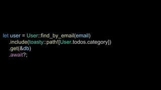 let user = User::find_by_email(email)
.include(toasty::path![User.todos.category])
.get(&db)
.await?;
 