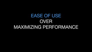 EASE OF USE
OVER
MAXIMIZING PERFORMANCE
 