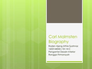 Carl Malmsten
Biography
Raden Ajeng Athia Syahnaz
1603144043 / DI-14-C
Pengantar Desain Interior
Rangga Firmansyah
 