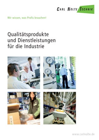 Wir wissen, was Profis brauchen!




Qualitätsprodukte
und Dienstleistungen
für die Industrie




                                   www.carlnolte.de
 