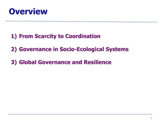 2
Overview
1) From Scarcity to Coordination
2) Governance in Socio-Ecological Systems
3) Global Governance and Resilience
 