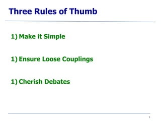 9
Three Rules of Thumb
1) Make it Simple
1) Ensure Loose Couplings
1) Cherish Debates
 