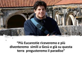 “Più Eucarestie riceveremo e più
diventeremo simili a Gesù e già su questa
terra pregusteremo il paradiso”
 