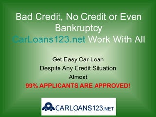 Bad Credit, No Credit or Even Bankruptcy CarLoans123.net  Work With All Get Easy Car Loan Despite Any Credit Situation Almost 99% APPLICANTS ARE APPROVED! 