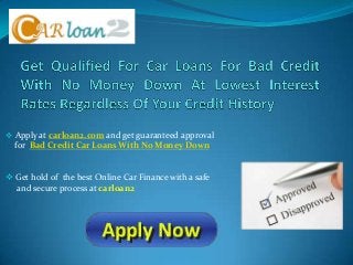  Apply at carloan2.com and get guaranteed approval
for Bad Credit Car Loans With No Money Down
 Get hold of the best Online Car Finance with a safe
and secure process at carloan2
 