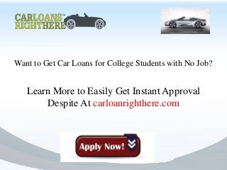 Want to Get Car Loans for College Students with No Job?


   Learn More to Easily Get Instant Approval
       Despite At carloanrighthere.com
 