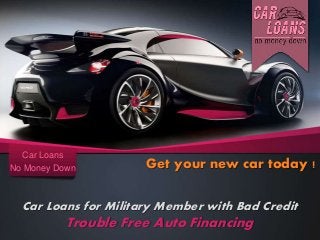 Car Loans for Military Member with Bad Credit
Trouble Free Auto Financing
Car Loans
No Money Down Get your new car today !
 